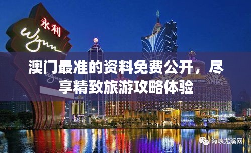澳门最准的资料免费公开，尽享精致旅游攻略体验