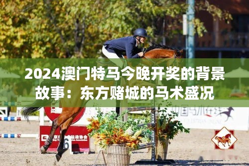 2024澳门特马今晚开奖的背景故事：东方赌城的马术盛况