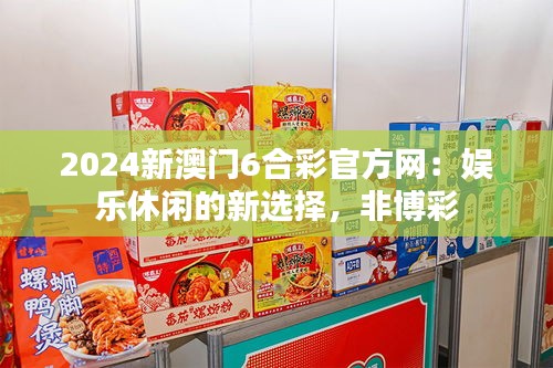 2024新澳门6合彩官方网：娱乐休闲的新选择，非博彩
