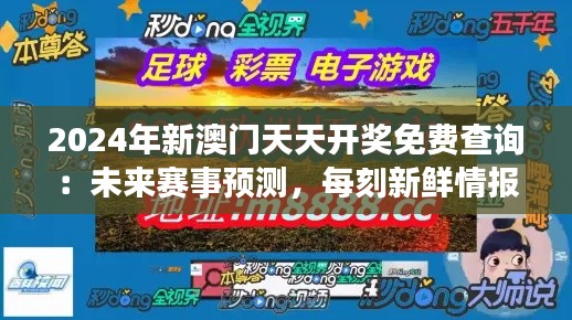 2024年新澳门天天开奖免费查询：未来赛事预测，每刻新鲜情报