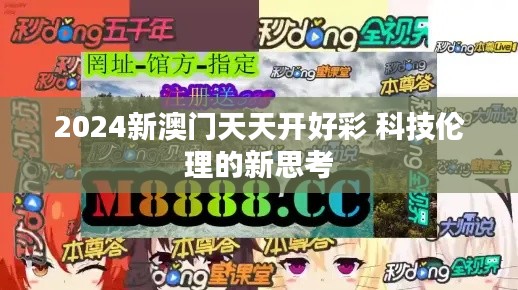 2024新澳门天天开好彩 科技伦理的新思考