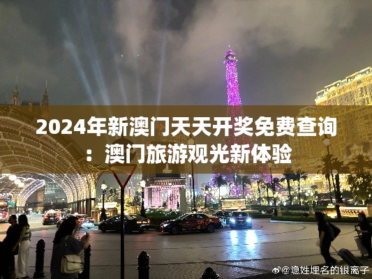 2024年新澳门天天开奖免费查询：澳门旅游观光新体验