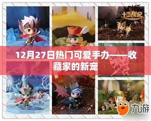 12月27日必知，新宠手办，收藏家们的挚爱之选