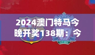 2024澳门特马今晚开奖138期：今夜，是谁的冠军时刻