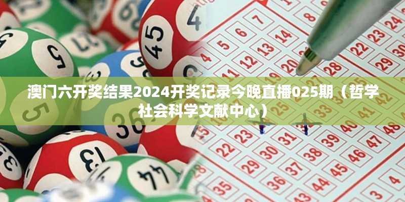 澳门六开奖结果2024开奖记录今晚直播025期（哲学社会科学文献中心）