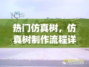 热门仿真树，仿真树制作流程详细介绍完整版 