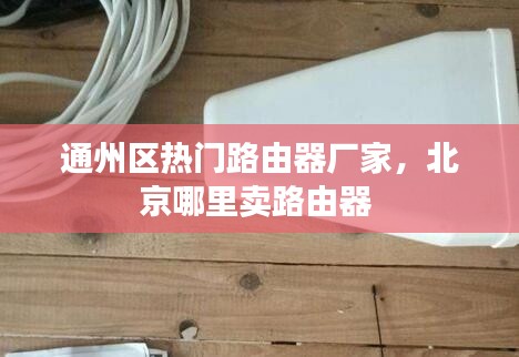 通州区热门路由器厂家，北京哪里卖路由器 