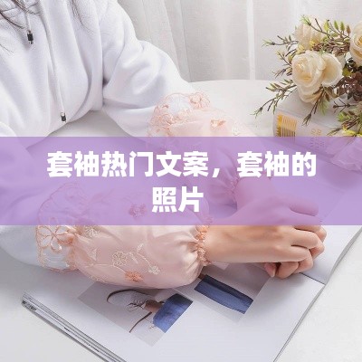 套袖热门文案，套袖的照片 