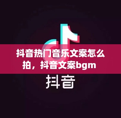 抖音热门音乐文案怎么拍，抖音文案bgm 