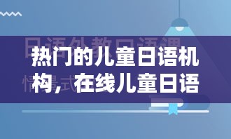 热门的儿童日语机构，在线儿童日语培训哪家好 