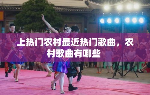 上热门农村最近热门歌曲，农村歌曲有哪些 