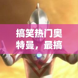 搞笑热门奥特曼，最搞笑奥特曼前十排名 