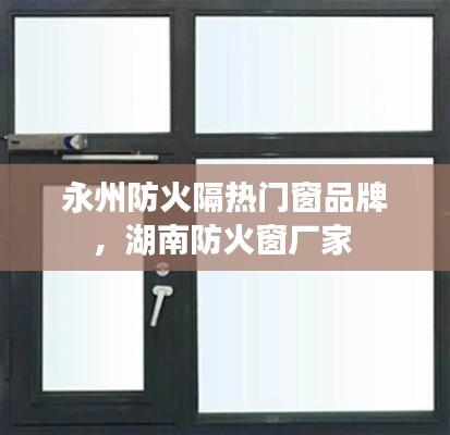 永州防火隔热门窗品牌，湖南防火窗厂家 