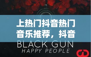 上热门抖音热门音乐推荐，抖音十大热门音乐 