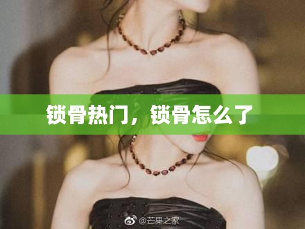 锁骨热门，锁骨怎么了 