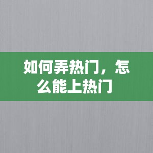 如何弄热门，怎么能上热门 