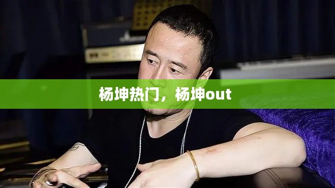 杨坤热门，杨坤out 