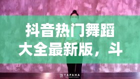 抖音热门舞蹈大全最新版，斗音热门舞蹈 