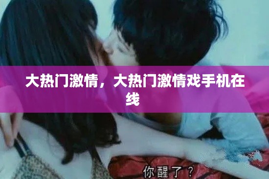 大热门激情，大热门激情戏手机在线 