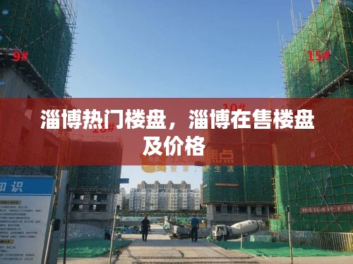 淄博热门楼盘，淄博在售楼盘及价格 