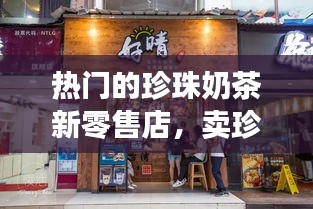 热门的珍珠奶茶新零售店，卖珍珠奶茶的店 