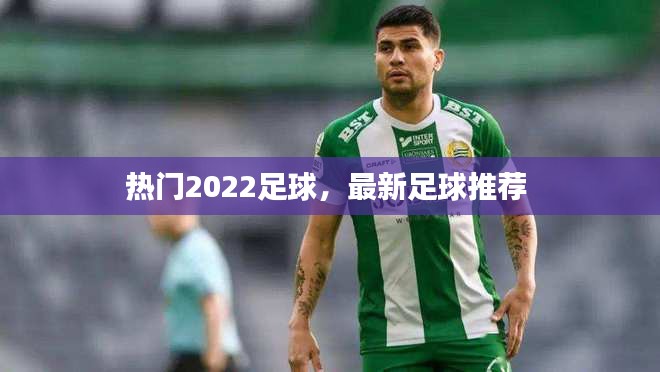 热门2022足球，最新足球推荐 