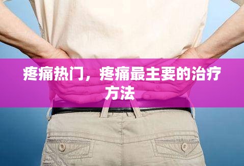 疼痛热门，疼痛最主要的治疗方法 