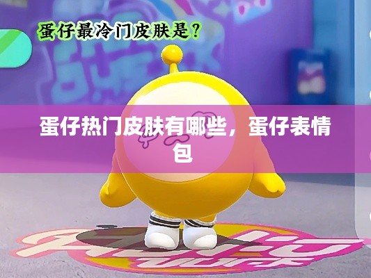 蛋仔热门皮肤有哪些，蛋仔表情包 