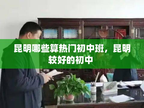 昆明哪些算热门初中班，昆明较好的初中 