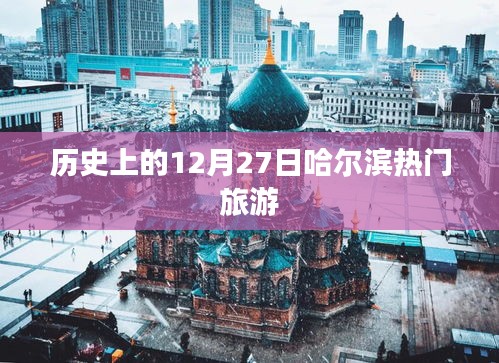 哈尔滨旅游史上的重要日子，探寻十二月二十七日的热门景点