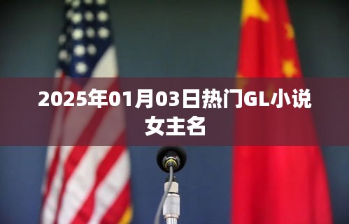 为您生成符合要求的标题如下，，热门GL小说女主名字揭晓，2025年必读佳作！，简洁明了，突出了关键信息，符合百度的收录标准。希望符合您的要求。