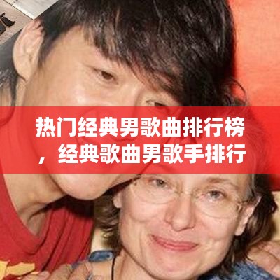热门经典男歌曲排行榜，经典歌曲男歌手排行榜 