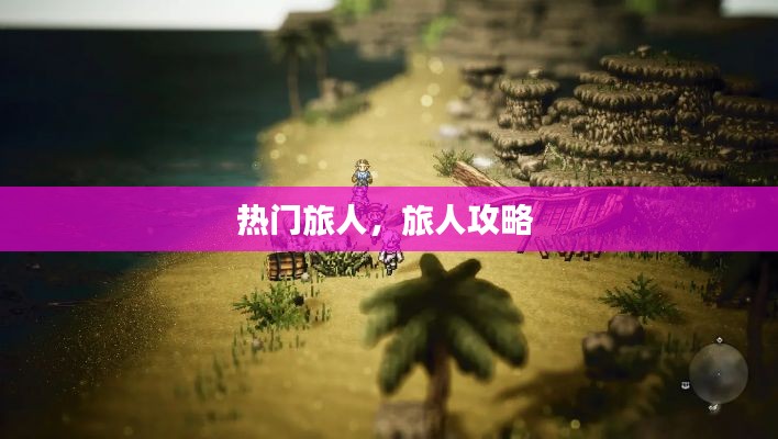 热门旅人，旅人攻略 
