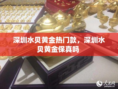 深圳水贝黄金热门款，深圳水贝黄金保真吗 