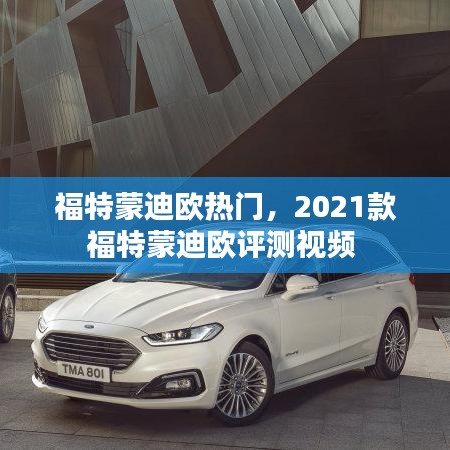 福特蒙迪欧热门，2021款福特蒙迪欧评测视频 
