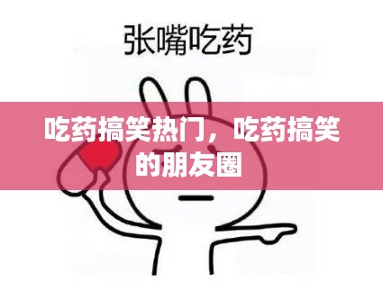 吃药搞笑热门，吃药搞笑的朋友圈 