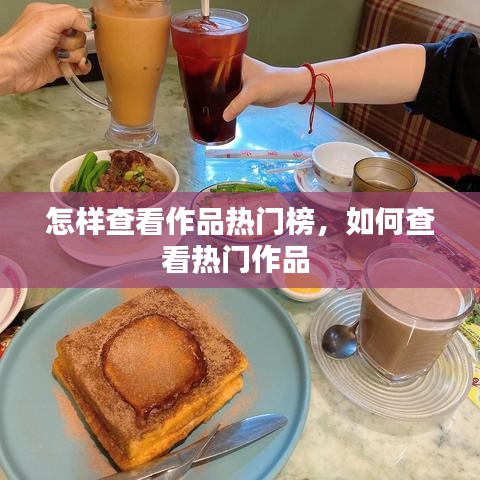 怎样查看作品热门榜，如何查看热门作品 