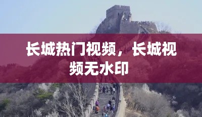 长城热门视频，长城视频无水印 