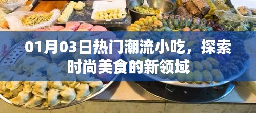 热门潮流小吃大揭秘，探索时尚美食新领域