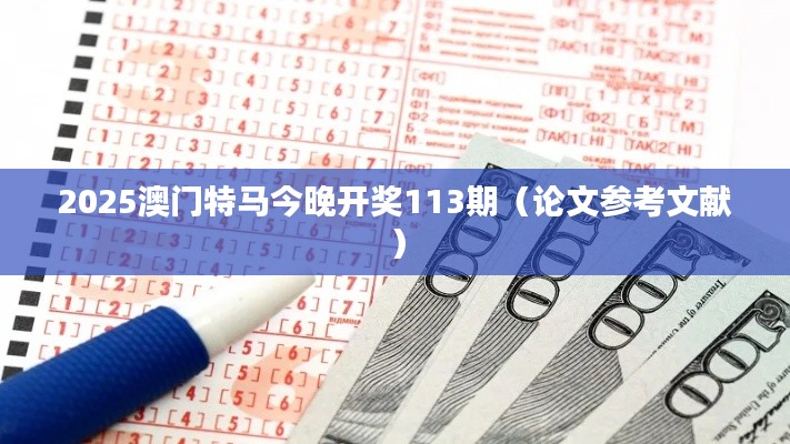 2025澳门特马今晚开奖113期（论文参考文献）