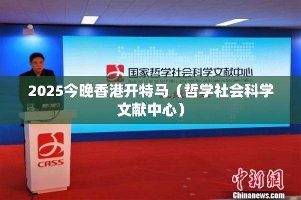 2025今晚香港开特马（哲学社会科学文献中心）