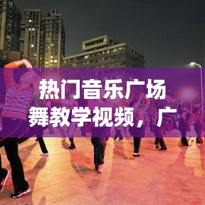 热门音乐广场舞教学视频，广场舞音乐大全100首 
