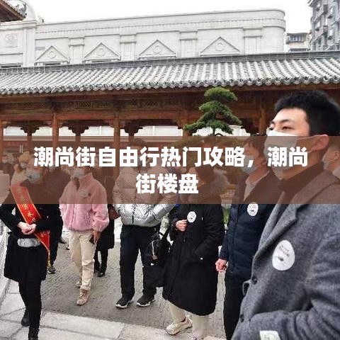 潮尚街自由行热门攻略，潮尚街楼盘 