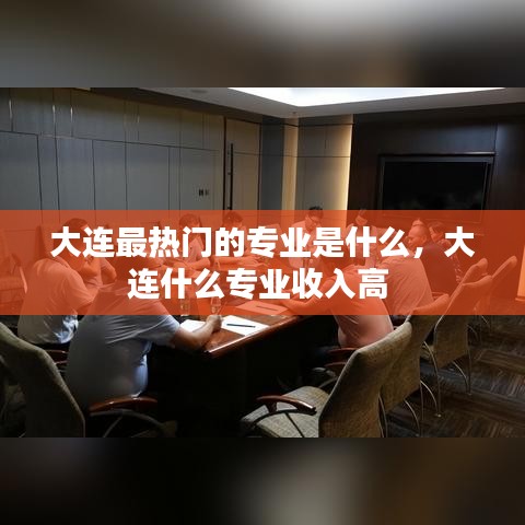 大连最热门的专业是什么，大连什么专业收入高 