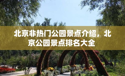 北京非热门公园景点介绍，北京公园景点排名大全 