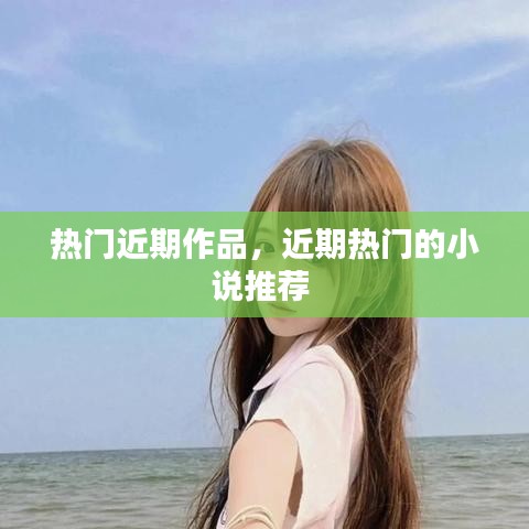 热门近期作品，近期热门的小说推荐 