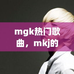 mgk热门歌曲，mkj的歌 