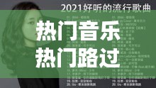 热门音乐热门路过，热门音乐流行歌曲 