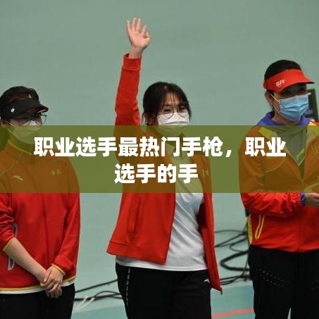 职业选手最热门手枪，职业选手的手 