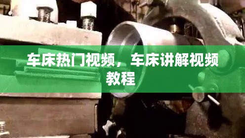 车床热门视频，车床讲解视频教程 